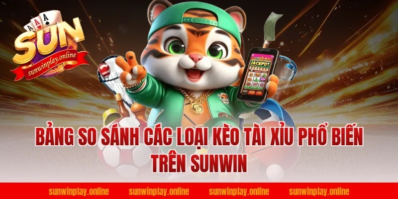 Bảng So Sánh Các Loại Kèo Tài Xỉu Phổ Biến Trên Sunwin