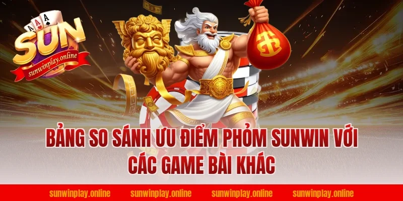 Bảng so sánh ưu điểm phỏm sunwin với các game bài khác