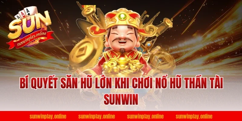 Bí quyết săn hũ lớn khi chơi nổ hũ thần tài sunwin