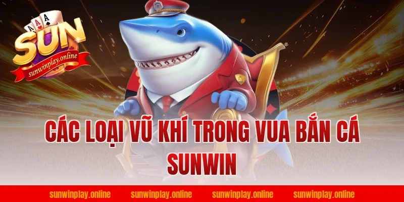 Các Loại Vũ Khí Trong Vua Bắn Cá Sunwin