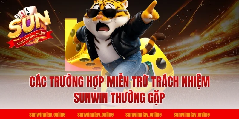 Các Trường Hợp Miễn Trừ Trách Nhiệm Sunwin Thường Gặp