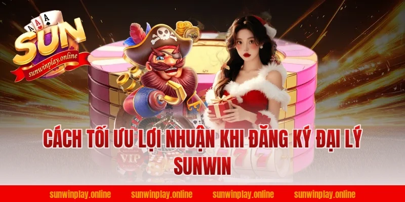 Cách tối ưu lợi nhuận khi đăng ký đại lý sunwin