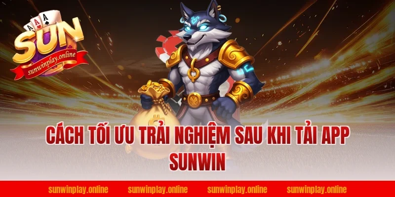 Cách tối ưu trải nghiệm sau khi tải app Sunwin