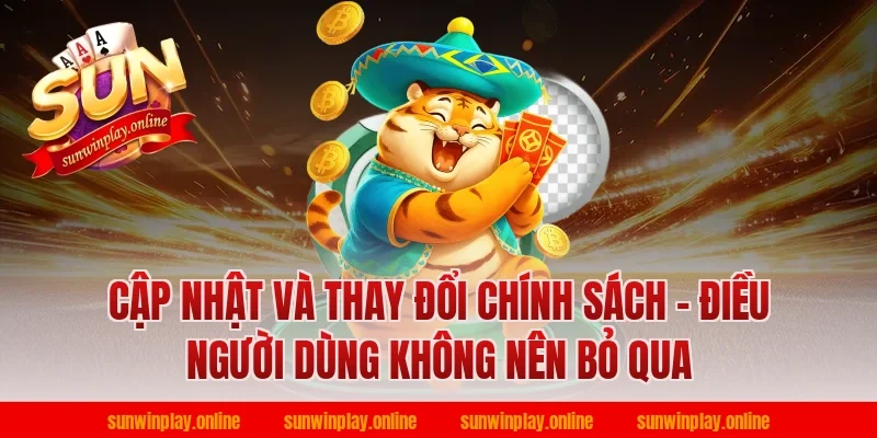 Cập Nhật Và Thay Đổi Chính Sách – Điều Người Dùng Không Nên Bỏ Qua