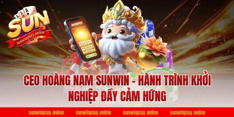 CEO Hoàng Nam Sunwin - Hành Trình Khởi Nghiệp Đầy Cảm Hứng
