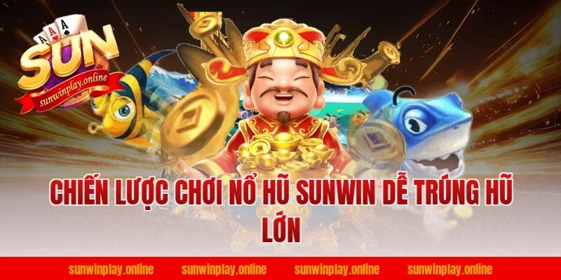 Chiến lược chơi nổ hũ sunwin dễ trúng hũ lớn