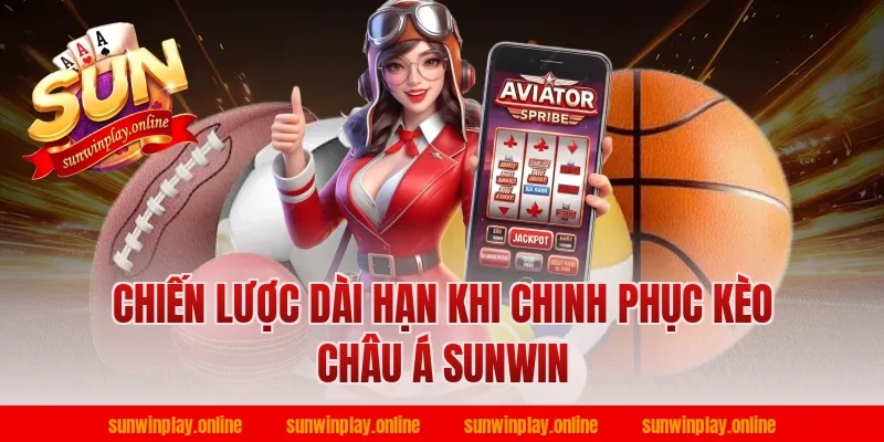 Chiến lược dài hạn khi chinh phục kèo châu á sunwin