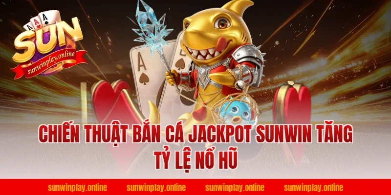 Chiến thuật bắn cá jackpot sunwin tăng tỷ lệ nổ hũ