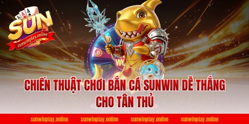 Chiến thuật chơi bắn cá sunwin dễ thắng cho tân thủ