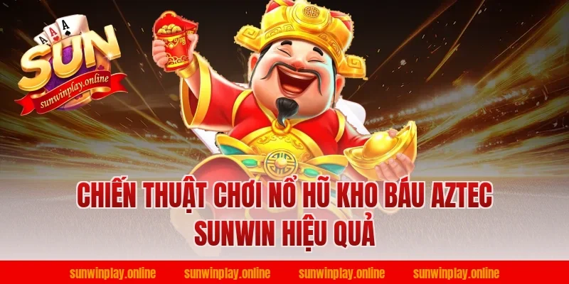 Chiến thuật chơi nổ hũ kho báu aztec sunwin hiệu quả