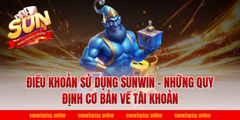 Điều khoản sử dụng Sunwin - Những quy định cơ bản về tài khoản