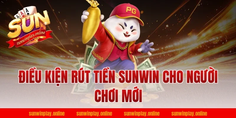 Điều kiện rút tiền Sunwin cho người chơi mới