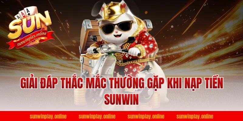 Giải đáp thắc mắc thường gặp khi nạp tiền sunwin