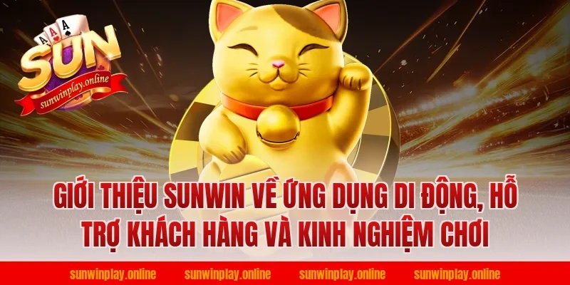 Giới thiệu Sunwin về ứng dụng di động, hỗ trợ khách hàng và kinh nghiệm chơi