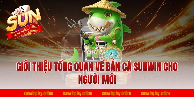Giới thiệu tổng quan về bắn cá sunwin cho người mới