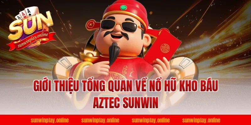 Giới thiệu tổng quan về nổ hũ kho báu aztec sunwin