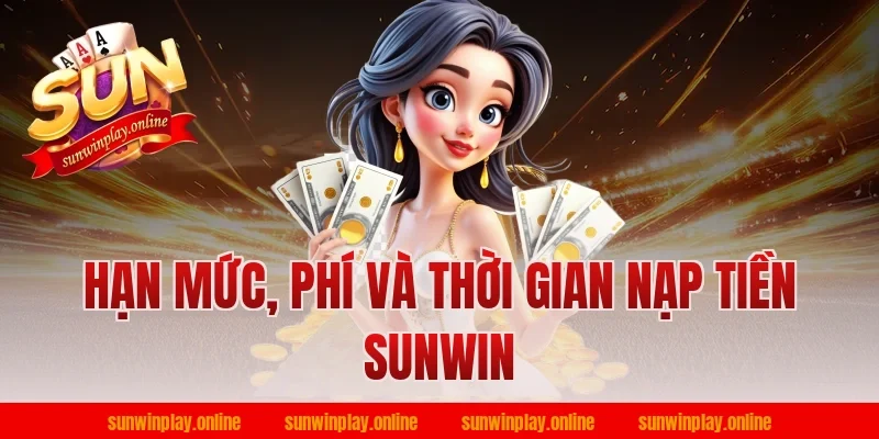 Hạn mức, phí và thời gian nạp tiền sunwin