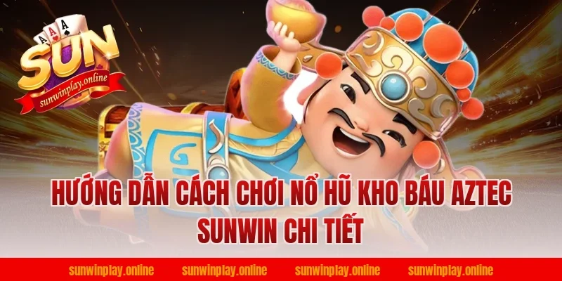 Hướng dẫn cách chơi nổ hũ kho báu aztec sunwin chi tiết