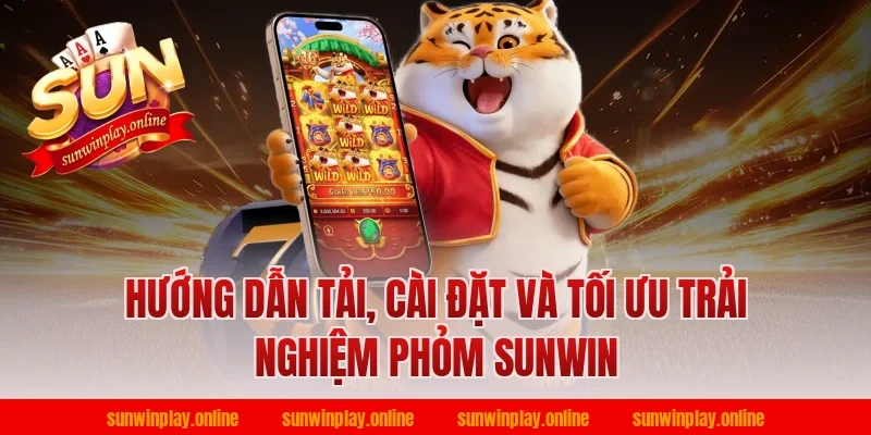 Hướng dẫn tải, cài đặt và tối ưu trải nghiệm phỏm sunwin
