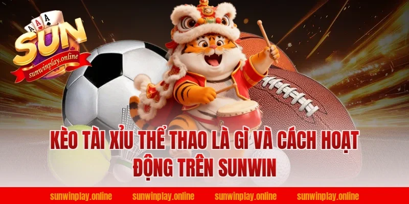Kèo Tài Xỉu Thể Thao Là Gì Và Cách Hoạt Động Trên Sunwin