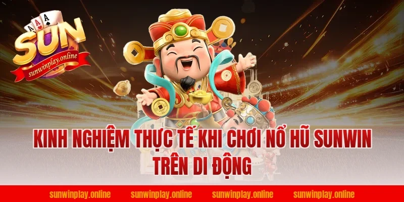 Kinh nghiệm thực tế khi chơi nổ hũ sunwin trên di động