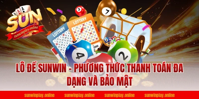 Lô đề Sunwin - Phương thức thanh toán đa dạng và bảo mật