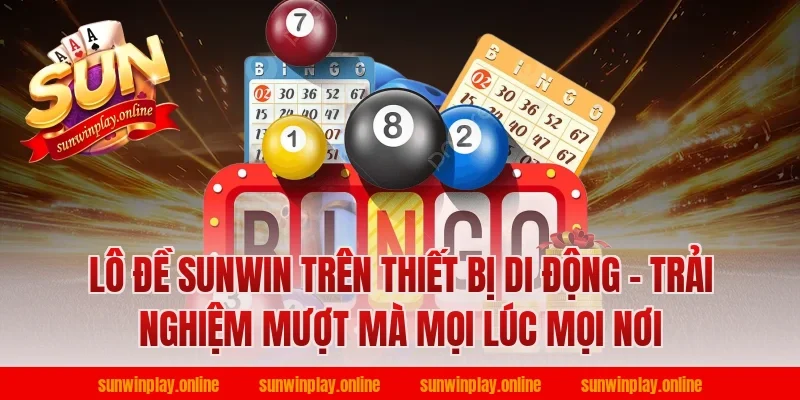 Lô đề Sunwin trên thiết bị di động - Trải nghiệm mượt mà mọi lúc mọi nơi