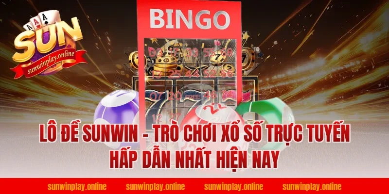 Lô đề Sunwin - Trò chơi xổ số trực tuyến hấp dẫn nhất hiện nay