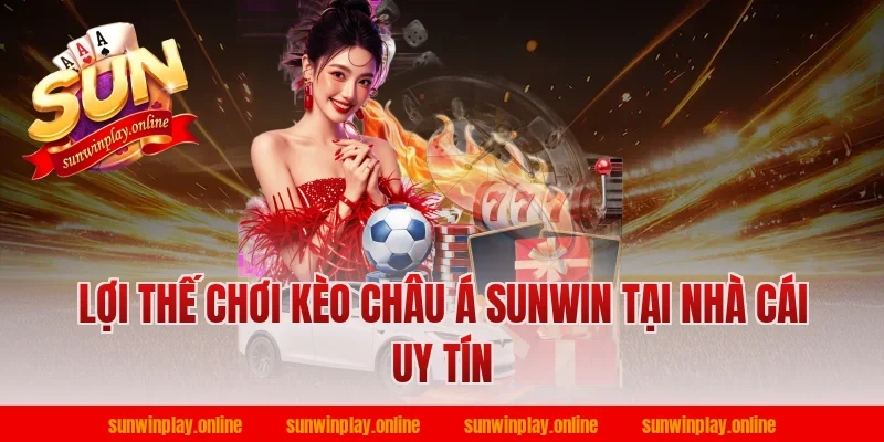 Lợi thế chơi kèo châu á sunwin tại nhà cái uy tín