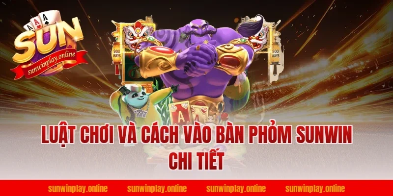 Luật chơi và cách vào bàn phỏm sunwin chi tiết