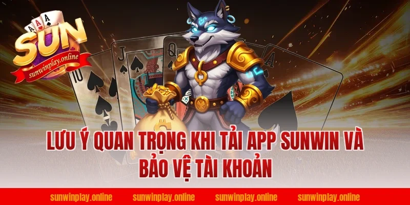 Lưu ý quan trọng khi tải app Sunwin và bảo vệ tài khoản