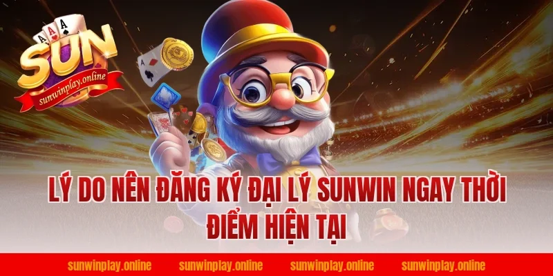 Lý do nên đăng ký đại lý sunwin ngay thời điểm hiện tại
