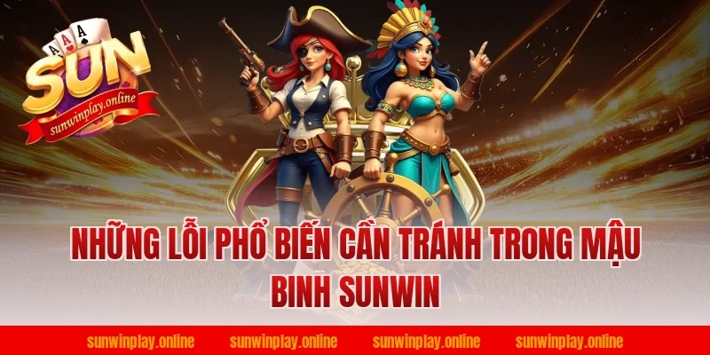 Những Lỗi Phổ Biến Cần Tránh Trong Mậu Binh Sunwin