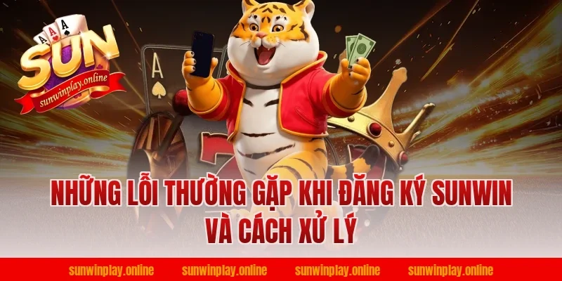 Những lỗi thường gặp khi đăng ký sunwin và cách xử lý