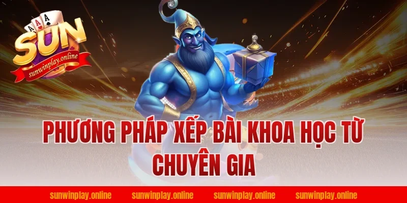 Phương Pháp Xếp Bài Khoa Học Từ Chuyên Gia
