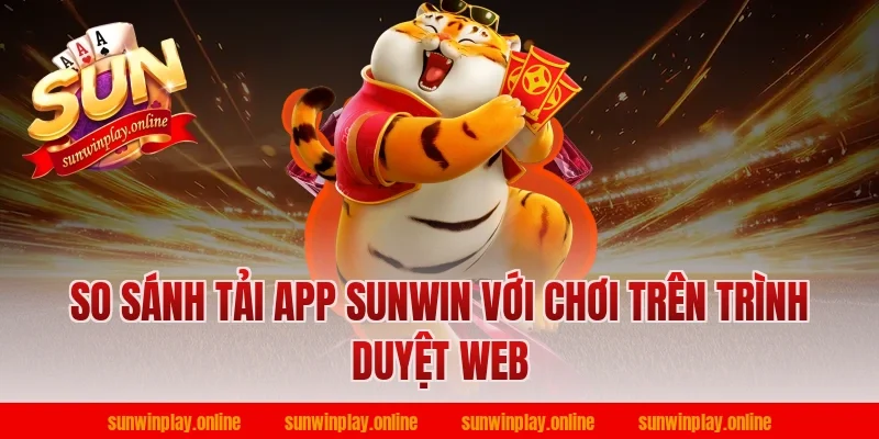 So sánh tải app Sunwin với chơi trên trình duyệt web