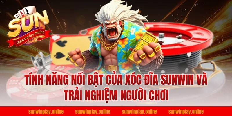 Tính năng nổi bật của xóc đĩa sunwin và trải nghiệm người chơi