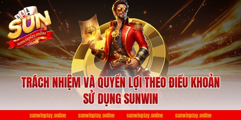 Trách nhiệm và quyền lợi theo điều khoản sử dụng Sunwin
