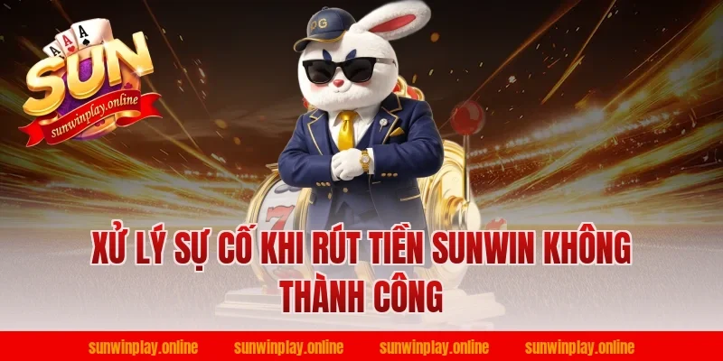 Xử lý sự cố khi rút tiền Sunwin không thành công